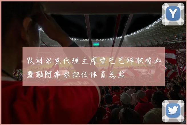 敦刻尔克代理主席登巴巴辞职将加盟勒阿弗尔担任体育总监