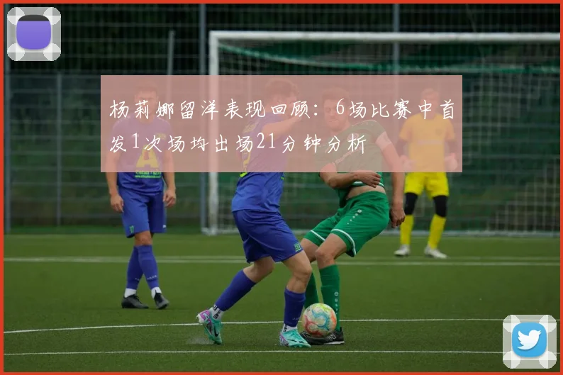 杨莉娜留洋表现回顾：6场比赛中首发1次场均出场21分钟分析