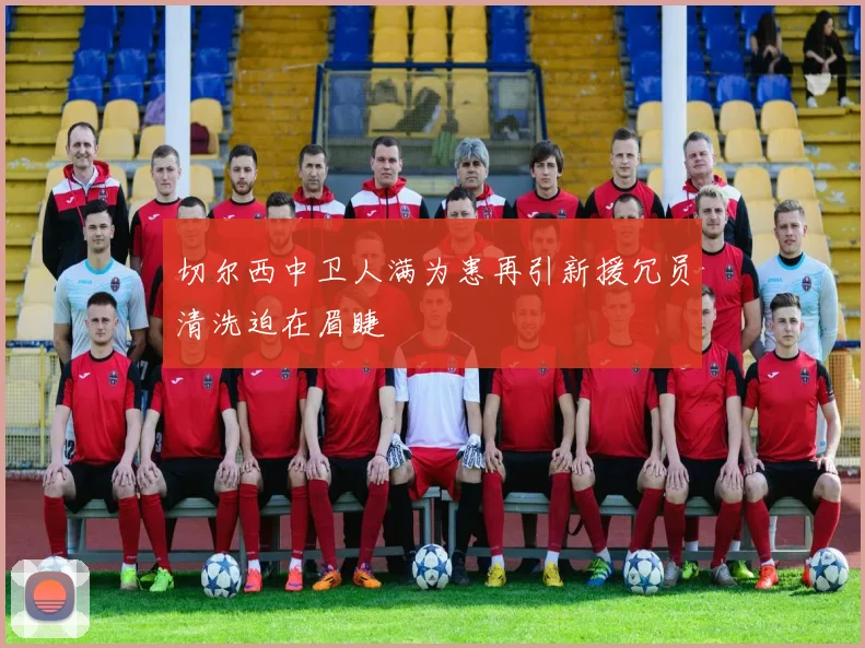 切尔西中卫人满为患再引新援冗员清洗迫在眉睫