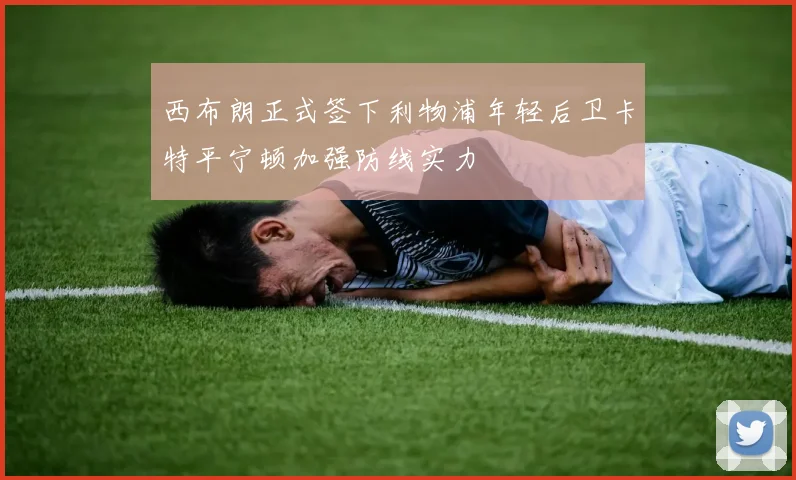 西布朗正式签下利物浦年轻后卫卡特平宁顿加强防线实力